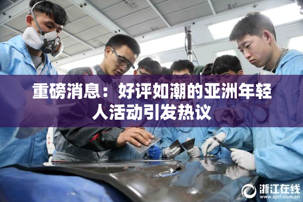 重磅消息：好评如潮的亚洲年轻人活动引发热议