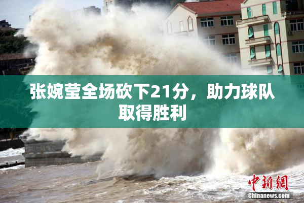 张婉莹全场砍下21分，助力球队取得胜利