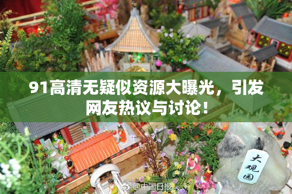 91高清无疑似资源大曝光，引发网友热议与讨论！