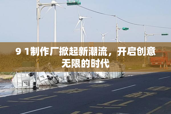 9 1制作厂掀起新潮流，开启创意无限的时代