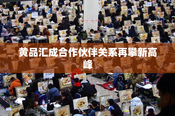 黄品汇成合作伙伴关系再攀新高峰