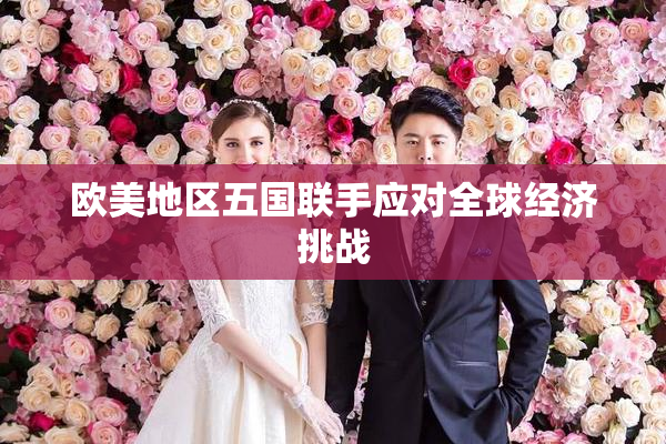 欧美地区五国联手应对全球经济挑战