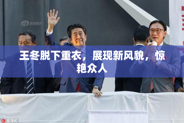 王冬脱下重衣，展现新风貌，惊艳众人