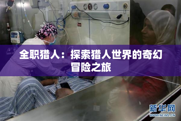 全职猎人：探索猎人世界的奇幻冒险之旅