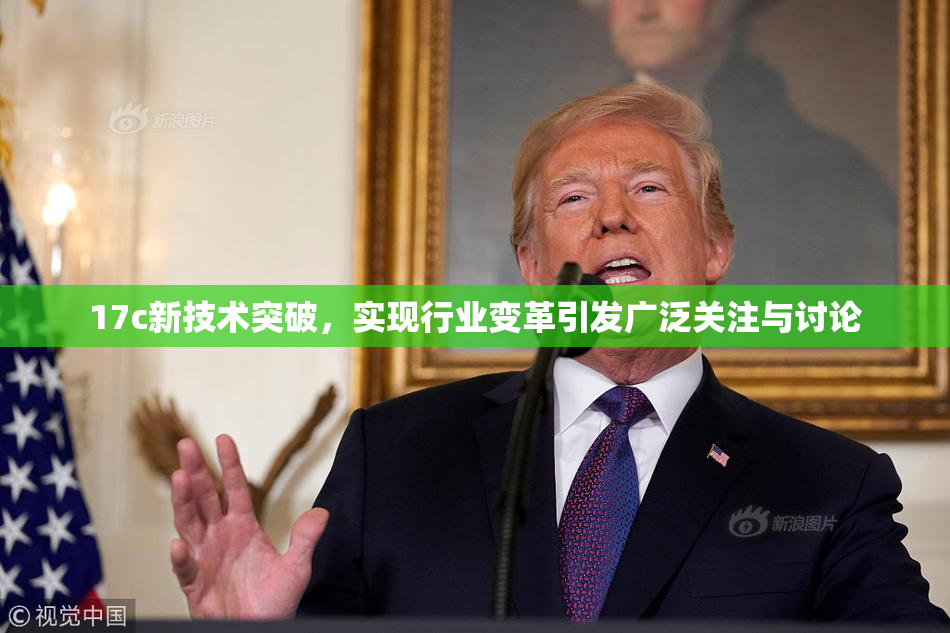 17c新技术突破，实现行业变革引发广泛关注与讨论