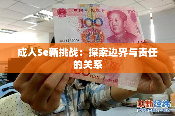 成人Se新挑战：探索边界与责任的关系