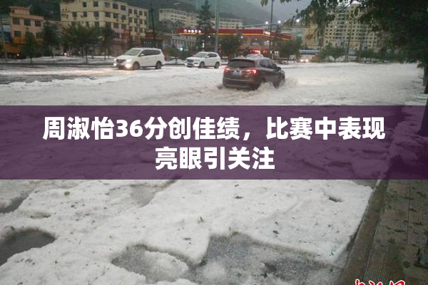 周淑怡36分创佳绩，比赛中表现亮眼引关注
