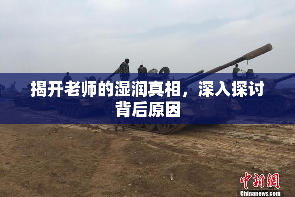 揭开老师的湿润真相，深入探讨背后原因