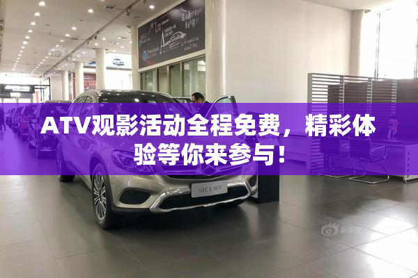 ATV观影活动全程免费，精彩体验等你来参与！
