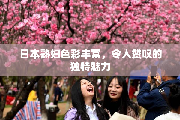 日本熟妇色彩丰富，令人赞叹的独特魅力