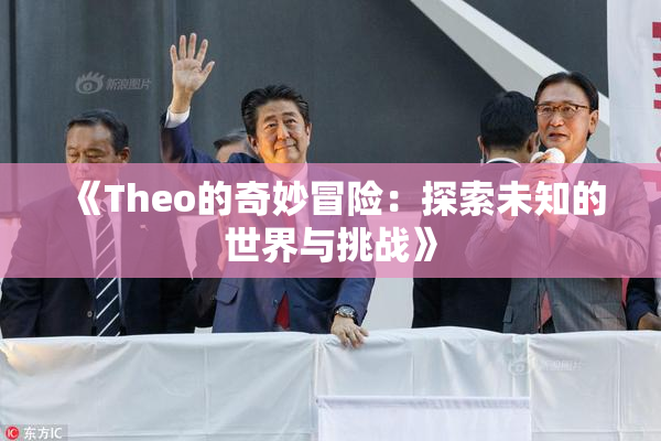《Theo的奇妙冒险：探索未知的世界与挑战》