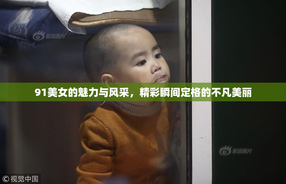 91美女的魅力与风采，精彩瞬间定格的不凡美丽