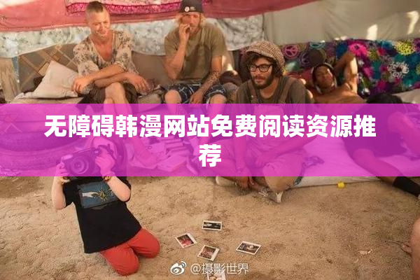 无障碍韩漫网站免费阅读资源推荐