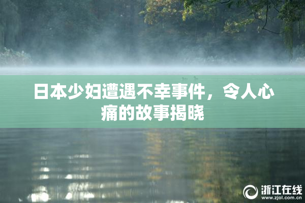 日本少妇遭遇不幸事件，令人心痛的故事揭晓