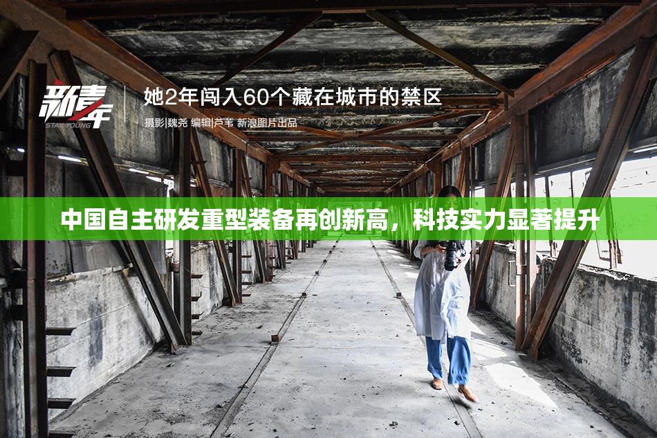中国自主研发重型装备再创新高，科技实力显著提升