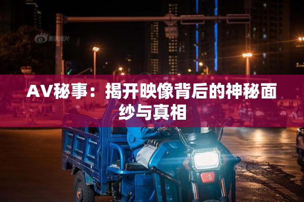 AV秘事：揭开映像背后的神秘面纱与真相