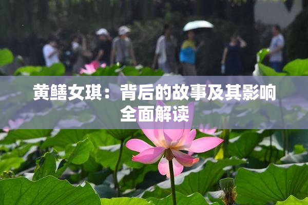 黄鳝女琪：背后的故事及其影响全面解读