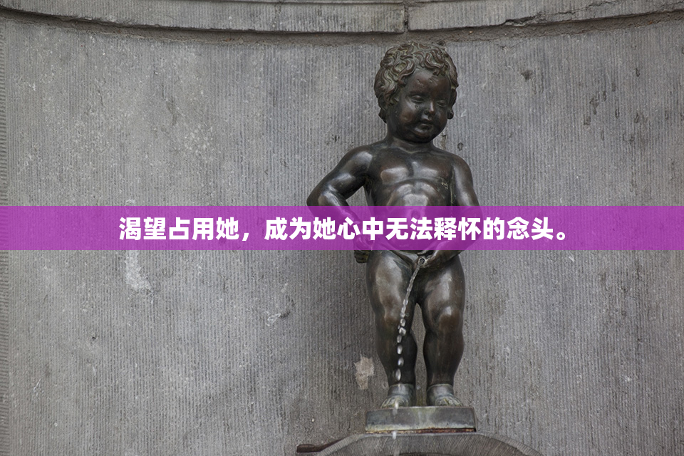 渴望占用她，成为她心中无法释怀的念头。
