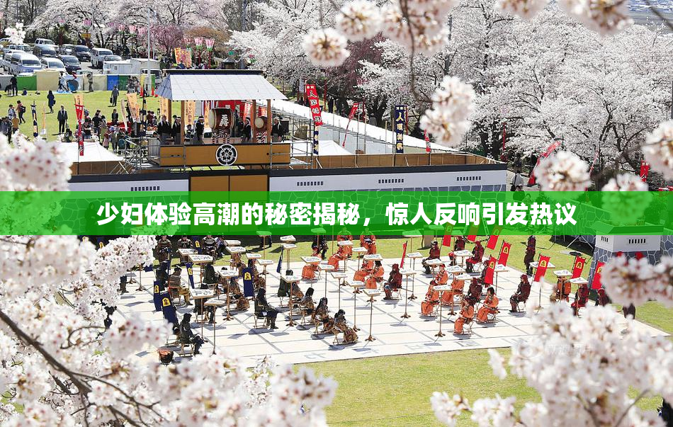 少妇体验高潮的秘密揭秘，惊人反响引发热议