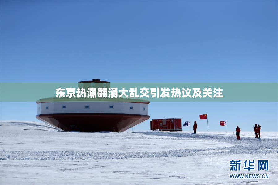 东京热潮翻涌大乱交引发热议及关注