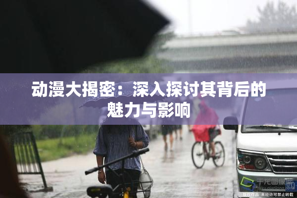 动漫大揭密：深入探讨其背后的魅力与影响