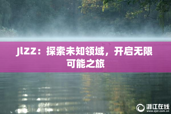 JlZZ：探索未知领域，开启无限可能之旅