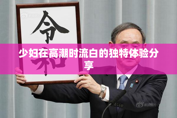 少妇在高潮时流白的独特体验分享