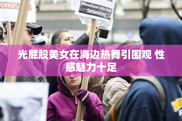 光屁股美女在海边热舞引围观 性感魅力十足