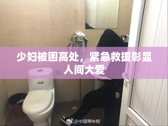 少妇被困高处，紧急救援彰显人间大爱