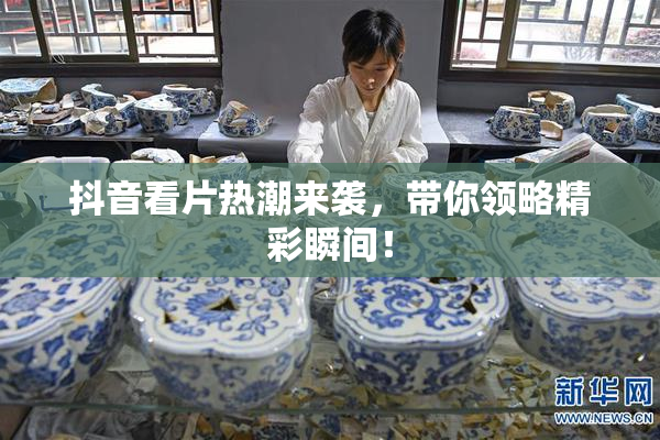 抖音看片热潮来袭，带你领略精彩瞬间！