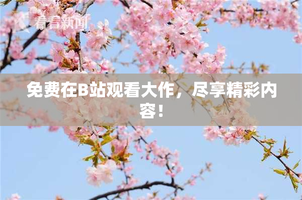 免费在B站观看大作，尽享精彩内容！