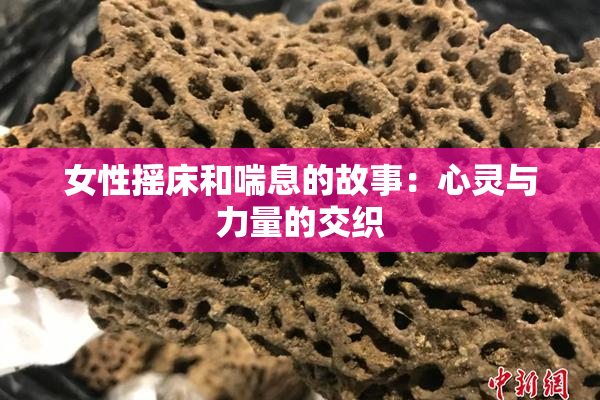 女性摇床和喘息的故事：心灵与力量的交织