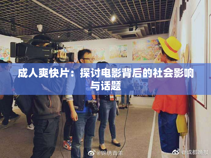 成人爽快片：探讨电影背后的社会影响与话题
