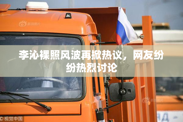 李沁裸照风波再掀热议，网友纷纷热烈讨论