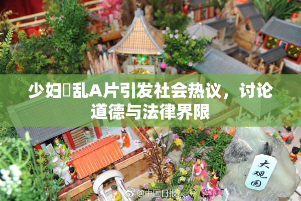 少妇婬乱A片引发社会热议，讨论道德与法律界限