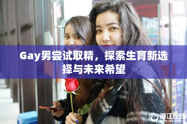 Gay男尝试取精，探索生育新选择与未来希望