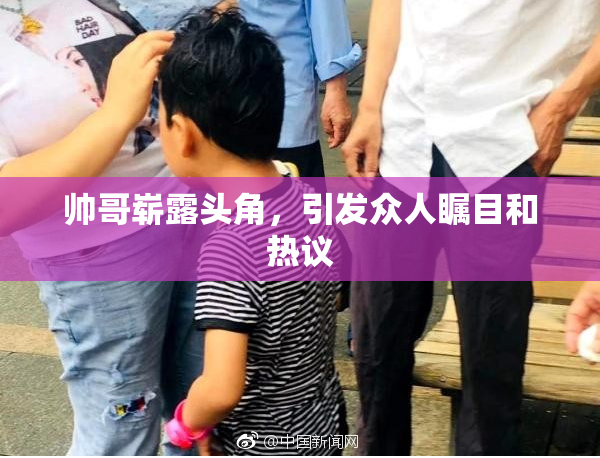 帅哥崭露头角，引发众人瞩目和热议