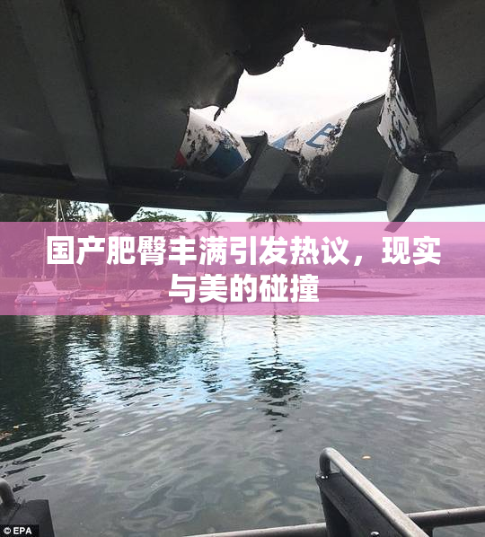 国产肥臀丰满引发热议，现实与美的碰撞