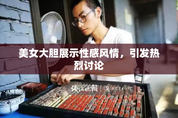 美女大胆展示性感风情，引发热烈讨论