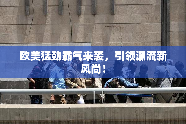 欧美猛劲霸气来袭，引领潮流新风尚！