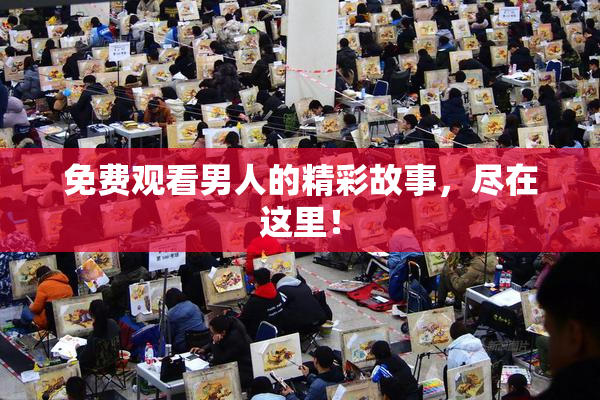 免费观看男人的精彩故事，尽在这里！