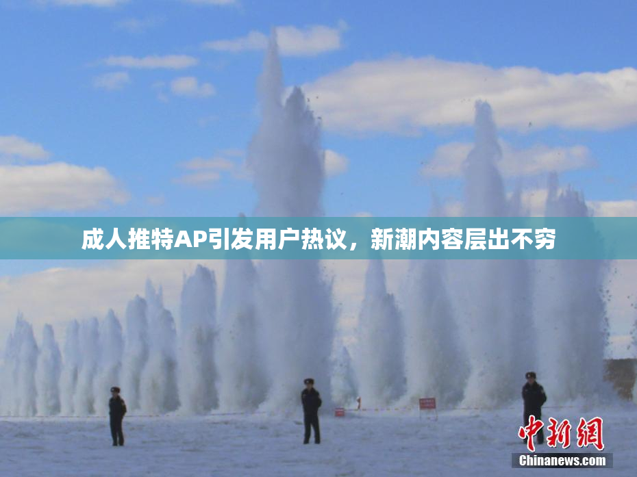 成人推特AP引发用户热议，新潮内容层出不穷