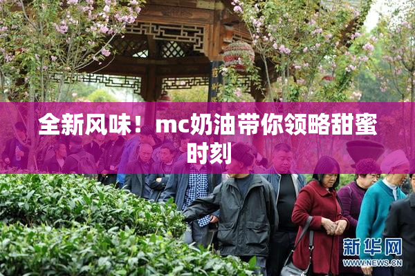 全新风味！mc奶油带你领略甜蜜时刻