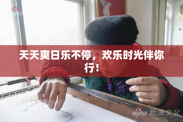 天天爽日乐不停，欢乐时光伴你行！