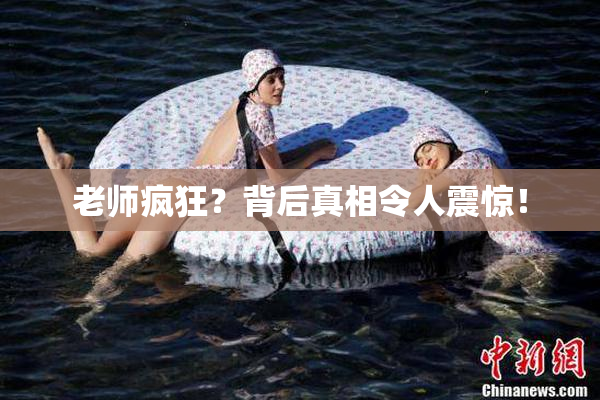 老师疯狂？背后真相令人震惊！