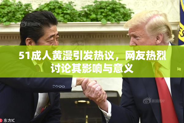 51成人黄漫引发热议，网友热烈讨论其影响与意义