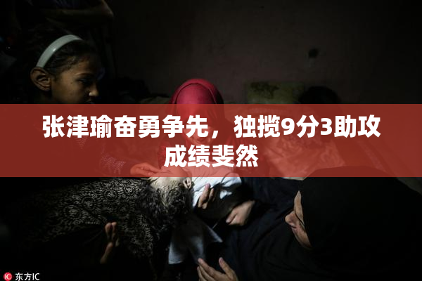 张津瑜奋勇争先，独揽9分3助攻成绩斐然