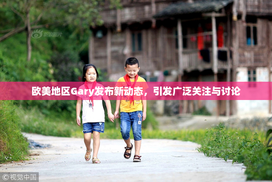 欧美地区Gary发布新动态，引发广泛关注与讨论