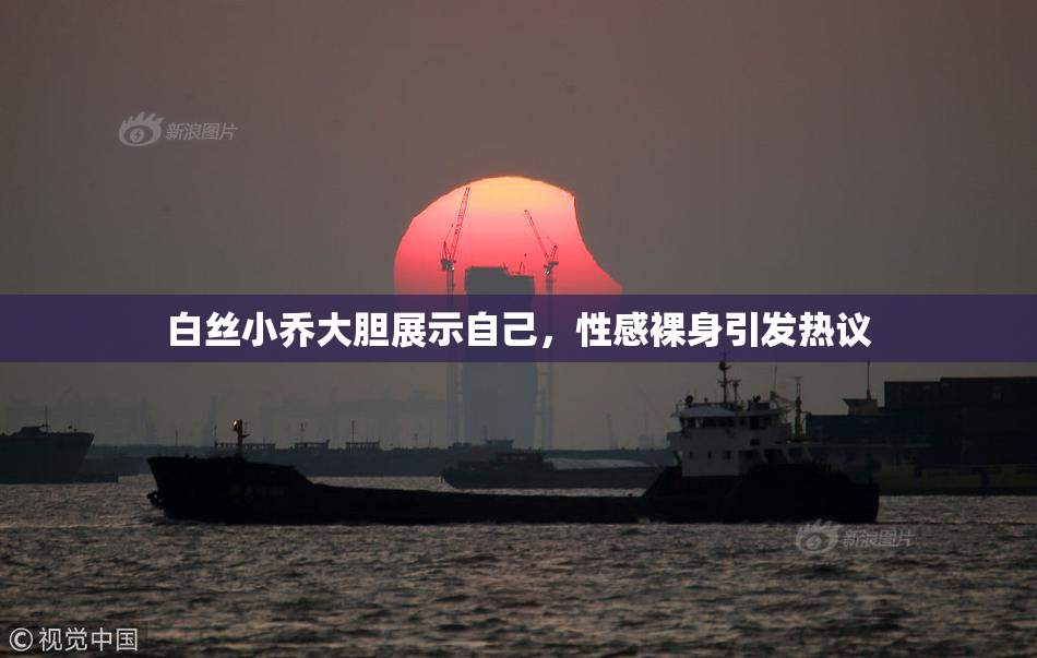 白丝小乔大胆展示自己，性感裸身引发热议