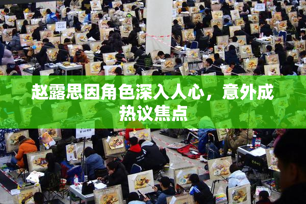 赵露思因角色深入人心，意外成热议焦点